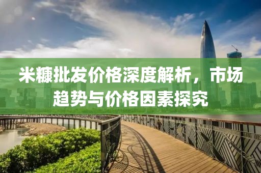 米糠批发价格深度解析，市场趋势与价格因素探究