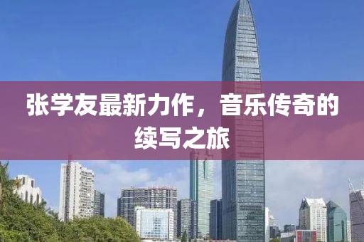 张学友最新力作，音乐传奇的续写之旅