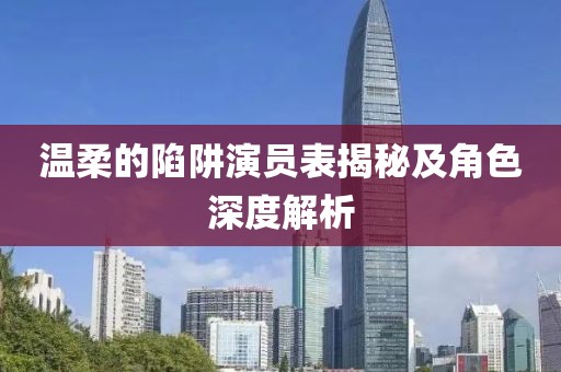 温柔的陷阱演员表揭秘及角色深度解析