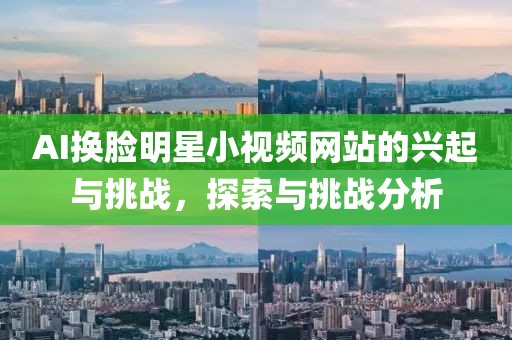AI换脸明星小视频网站的兴起与挑战，探索与挑战分析
