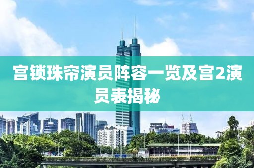 宫锁珠帘演员阵容一览及宫2演员表揭秘