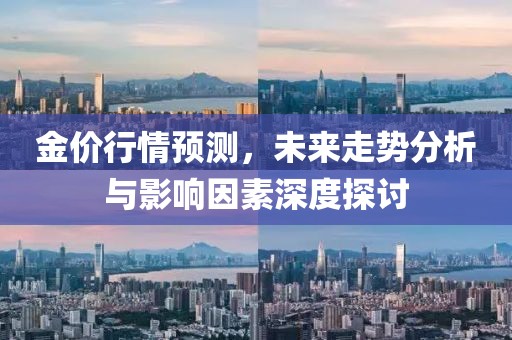 金价行情预测，未来走势分析与影响因素深度探讨