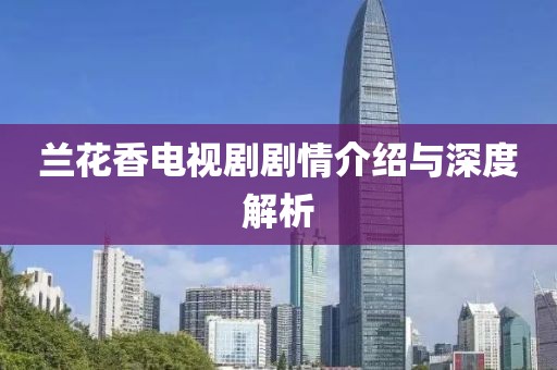 兰花香电视剧剧情介绍与深度解析