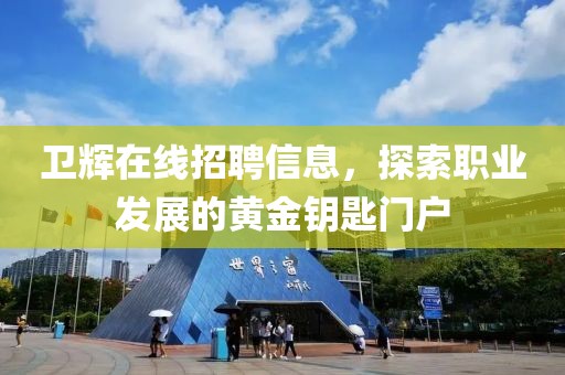 卫辉在线招聘信息，探索职业发展的黄金钥匙门户
