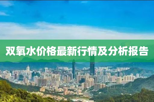 双氧水价格最新行情及分析报告