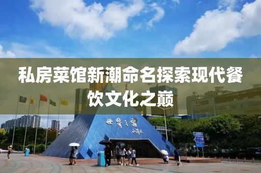 私房菜馆新潮命名探索现代餐饮文化之巅