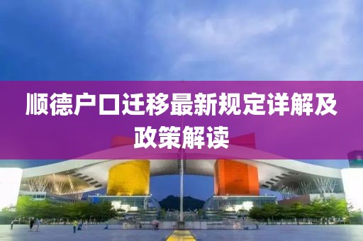 顺德户口迁移最新规定详解及政策解读