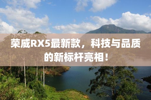 荣威RX5最新款，科技与品质的新标杆亮相！