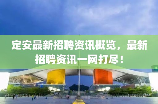 定安最新招聘资讯概览，最新招聘资讯一网打尽！