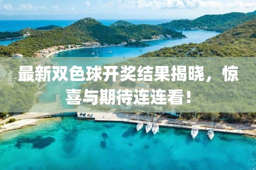 最新双色球开奖结果揭晓，惊喜与期待连连看！