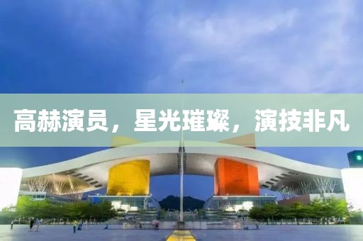 高赫演员，星光璀璨，演技非凡