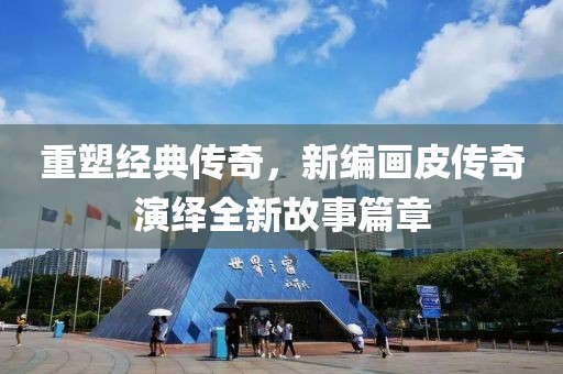 重塑经典传奇，新编画皮传奇演绎全新故事篇章