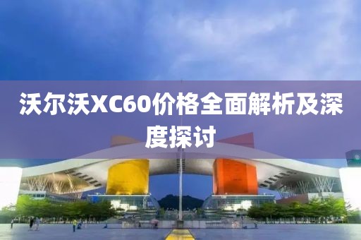 沃尔沃XC60价格全面解析及深度探讨