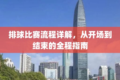 排球比赛流程详解，从开场到结束的全程指南