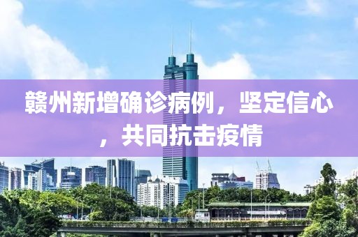 赣州新增确诊病例，坚定信心，共同抗击疫情