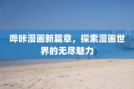 哔咔漫画新篇章，探索漫画世界的无尽魅力