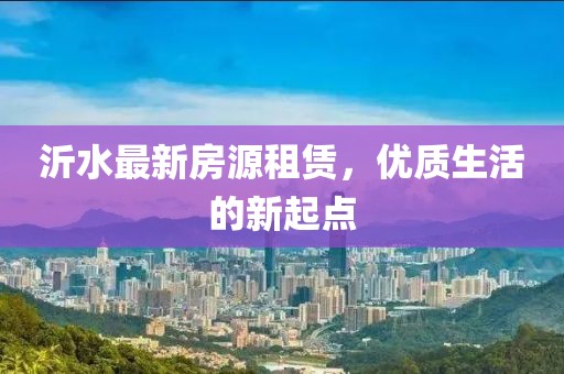 沂水最新房源租赁，优质生活的新起点