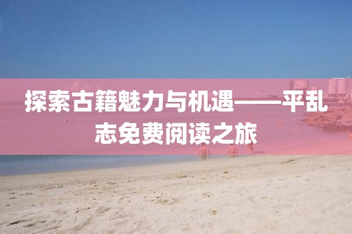 探索古籍魅力与机遇——平乱志免费阅读之旅