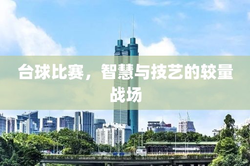 台球比赛，智慧与技艺的较量战场