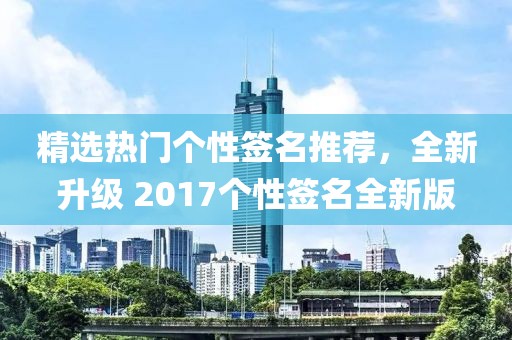 精选热门个性签名推荐，全新升级 2017个性签名全新版