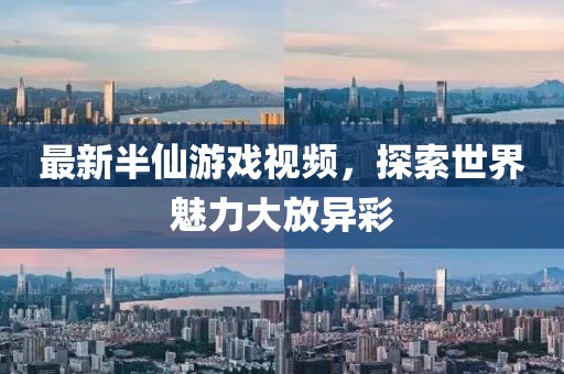 最新半仙游戏视频，探索世界魅力大放异彩