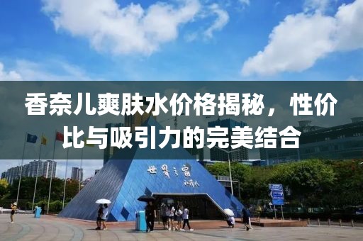 香奈儿爽肤水价格揭秘，性价比与吸引力的完美结合