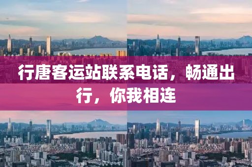 行唐客运站联系电话，畅通出行，你我相连