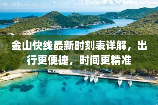 金山快线最新时刻表详解，出行更便捷，时间更精准