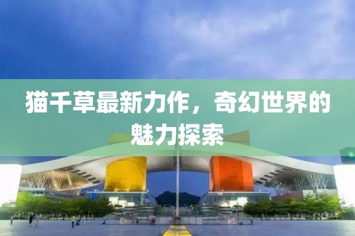 猫千草最新力作，奇幻世界的魅力探索