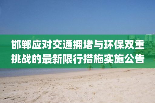 邯郸应对交通拥堵与环保双重挑战的最新限行措施实施公告