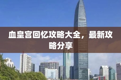 血皇宫回忆攻略大全，最新攻略分享
