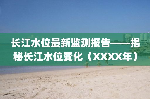长江水位最新监测报告——揭秘长江水位变化（XXXX年）