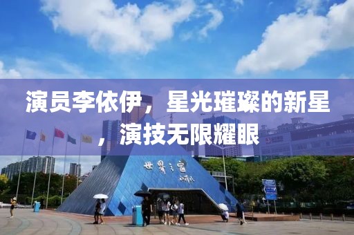 演员李依伊，星光璀璨的新星，演技无限耀眼