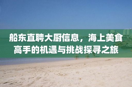 船东直聘大厨信息，海上美食高手的机遇与挑战探寻之旅