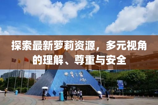 探索最新萝莉资源，多元视角的理解、尊重与安全