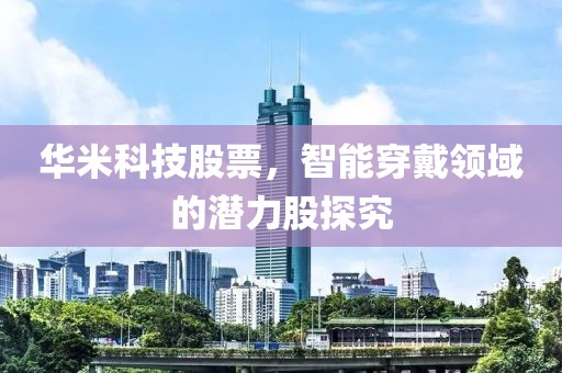 华米科技股票，智能穿戴领域的潜力股探究
