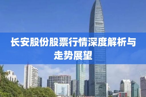 长安股份股票行情深度解析与走势展望