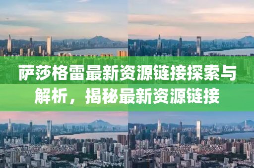 萨莎格雷最新资源链接探索与解析，揭秘最新资源链接