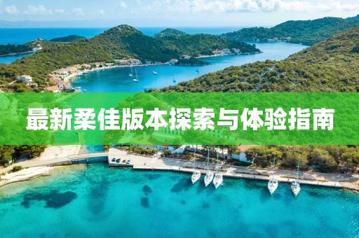 最新柔佳版本探索与体验指南