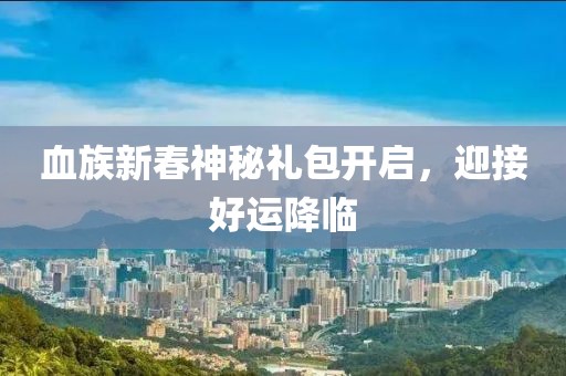 血族新春神秘礼包开启，迎接好运降临