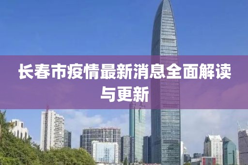 长春市疫情最新消息全面解读与更新
