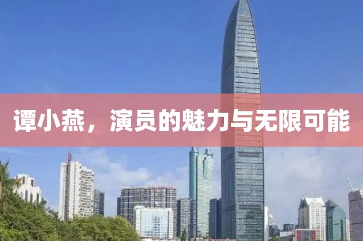谭小燕，演员的魅力与无限可能