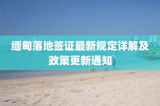 缅甸落地签证最新规定详解及政策更新通知