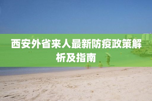 西安外省来人最新防疫政策解析及指南