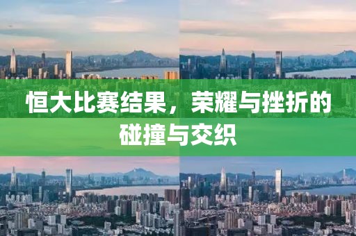 恒大比赛结果，荣耀与挫折的碰撞与交织
