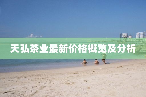 天弘茶业最新价格概览及分析