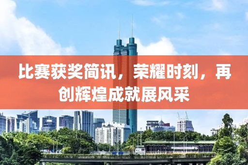 比赛获奖简讯，荣耀时刻，再创辉煌成就展风采