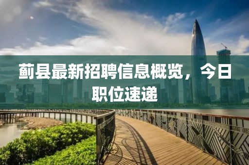 蓟县最新招聘信息概览，今日职位速递