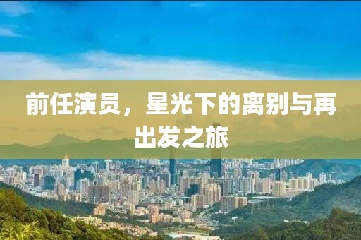 前任演员，星光下的离别与再出发之旅