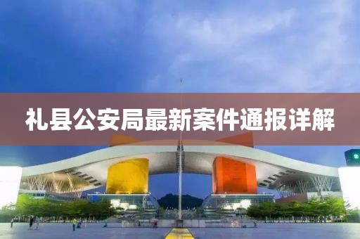 礼县公安局最新案件通报详解